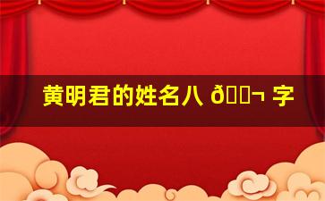 黄明君的姓名八 🐬 字